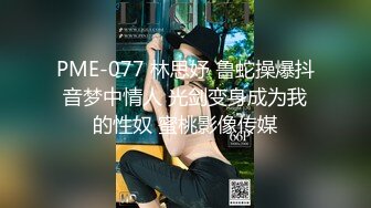 PME-077 林思妤 鲁蛇操爆抖音梦中情人 光剑变身成为我的性奴 蜜桃影像传媒