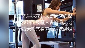 【王先生探花】大哥酒店约操良家少妇，风骚人妻饥渴无比，一线天粉穴看来很少被满足