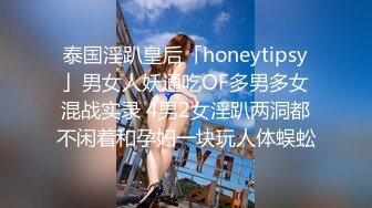 泰国淫趴皇后「honeytipsy」男女人妖通吃OF多男多女混战实录 4男2女淫趴两洞都不闲着和孕妇一块玩人体蜈蚣