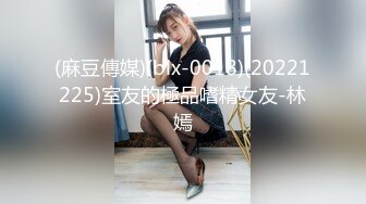 (麻豆傳媒)(blx-0018)(20221225)室友的極品嗜精女友-林嫣