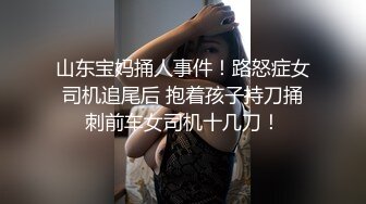 山东宝妈捅人事件！路怒症女司机追尾后 抱着孩子持刀捅刺前车女司机十几刀！