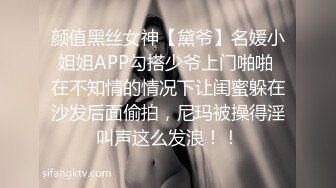 颜值黑丝女神【黛爷】名媛小姐姐APP勾搭少爷上门啪啪 在不知情的情况下让闺蜜躲在沙发后面偷拍，尼玛被操得淫叫声这么发浪！！