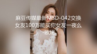 麻豆传媒最新MSD-042交换女友100万能买你女友一夜么-欧妮