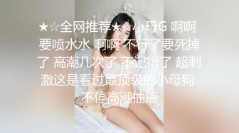 ★☆全网推荐★☆小母G 啊啊 要喷水水 啊啊 不行了要死掉了 高潮几次了 不记得了 超刺激这是看过最顶级的小母狗 不停高潮抽搐