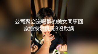 公司聚会送喝醉的美女同事回家摸摸奶玩玩B没敢操