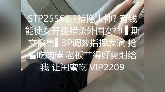 STP25562 ?猎艳大神? 有钱能使女开腿猎杀外围女神 ▌斯文禽兽▌3P调教指挥表演 抢着吃肉棒 老板艹得好爽射给我 让闺蜜吃 VIP2209