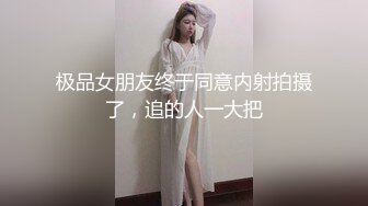 极品女朋友终于同意内射拍摄了，追的人一大把