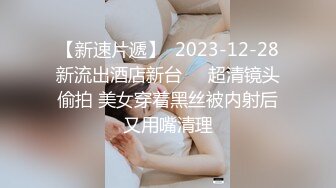 【新速片遞】  2023-12-28新流出酒店新台❤️超清镜头偷拍 美女穿着黑丝被内射后又用嘴清理