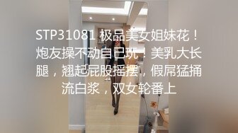 STP31081 极品美女姐妹花！炮友操不动自己玩！美乳大长腿，翘起屁股摇摆，假屌猛捅流白浆，双女轮番上