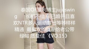 ❤️泰国OF福利博主jujuswing❤️ 长相不错 但已婚并且喜欢NTR多人运动露出等等样样精通  最喜欢的就是给老公带绿帽 质量佳 《VO.15》