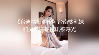 《台湾情侣泄密》台南贫乳妹和男友啪啪视讯被曝光