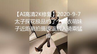 【AI高清2K修复】2020-9-7 太子探花极品约了个黄衣萌妹子近距离拍摄摸逼后入骑乘猛操