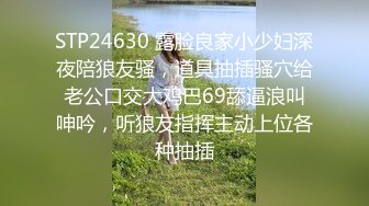 STP24630 露脸良家小少妇深夜陪狼友骚，道具抽插骚穴给老公口交大鸡巴69舔逼浪叫呻吟，听狼友指挥主动上位各种抽插