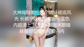 大神尾随偷拍两个嫩妹裙底风光 长裙学妹和闺蜜逛街蓝色内超清上下通透+制服JK眼镜妹摄影师樱桃可爱内内