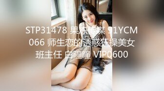 STP31478 果冻传媒 91YCM066 师生恋的诱惑狂操美女班主任 白瞳瞳 VIP0600