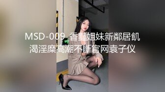 MSD-009_香豔姐妹新鄰居飢渴淫糜高潮不斷官网袁子仪