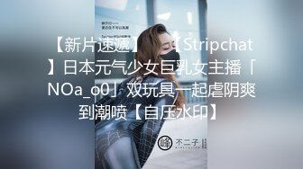 【新片速遞】  ✨【Stripchat】日本元气少女巨乳女主播「NOa_o0」双玩具一起虐阴爽到潮喷【自压水印】