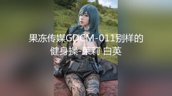 果冻传媒GDCM-011别样的健身操-茉莉 白英