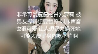 非常可爱瘦瘦的贫乳萝莉 被男友操得想要暂停 叫床声音也很可爱 让人想暴力操死她 可能太瘦了身体吃不消啊