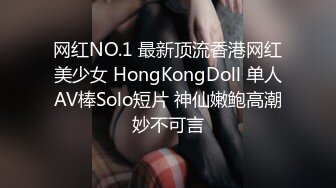 网红NO.1 最新顶流香港网红美少女 HongKongDoll 单人AV棒Solo短片 神仙嫩鲍高潮妙不可言