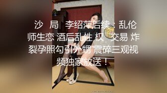 ⻓沙⼥局⻓李绍萍后续：乱伦 师生恋 酒后乱性 权⾊交易 炸裂孕照勾引外甥 震碎三观视频独家放送！