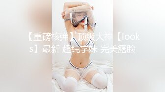 大神弟大物勃 开发女儿三穴成功 太性福了 蜜穴又紧嗞嗞夹茎抽插 淫荡的声音太上头了