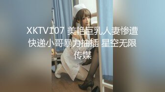 XKTV107 美艳巨乳人妻惨遭快递小哥暴力抽插 星空无限传媒