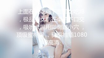 上面在玩吃鸡下面美女吃JB ，极品美女趴在桌子下口交 ，吸吮大屌用脚磨蹭小穴 ，顶级蜜桃臀 ，骑乘抽插1080P高清