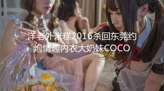 洋老外米糕2016杀回东莞约炮情趣内衣大奶妹COCO