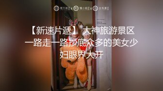 【新速片遞】 大神旅游景区一路走一路抄底众多的美女少妇眼界大开