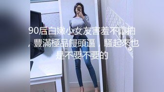 90后白嫩小女友害羞不讓拍，豐滿極品饅頭逼，騷起來也是不要不要的