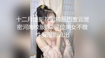 十二月最新??超精品百度云泄密河南校服妹等7位美女不雅性爱图影流出