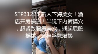 STP31225 新人下海美女！酒店开房操逼！半脱下内裤摸穴，超紧致肥唇美穴，翘起屁股摇摆，开档丝袜爆操