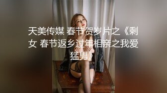 天美传媒 春节贺岁片之《剩女 春节返乡过年相亲之我爱猛男》