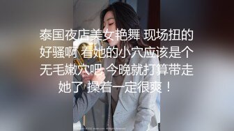 泰国夜店美女艳舞 现场扭的好骚啊 看她的小穴应该是个无毛嫩穴吧 今晚就打算带走她了 操着一定很爽！