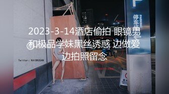 2023-3-14酒店偷拍 眼镜男和极品学妹黑丝诱惑 边做爱边拍照留念