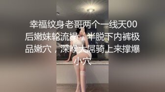  幸福纹身老哥两个一线天00后嫩妹轮流操，半脱下内裤极品嫩穴，深喉大屌骑上来撑爆小穴