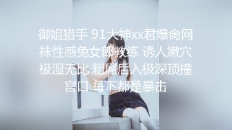 御姐猎手 91大神xx君爆肏网袜性感兔女郎教练 诱人嫩穴极湿无比 粗屌后入极深顶撞宫口 每下都是暴击