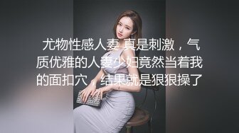  尤物性感人妻 真是刺激，气质优雅的人妻少妇竟然当着我的面扣穴，结果就是狠狠操了