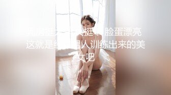 乳房挺大 乳头挺乖 脸蛋漂亮 这就是经过男人训练出来的美女吧