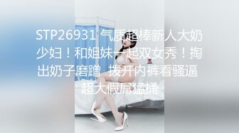 STP26931 气质超棒新人大奶少妇！和姐妹一起双女秀！掏出奶子磨蹭  拨开内裤看骚逼 超大假屌猛捅