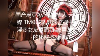 国产麻豆AV 皇家华人 天美传媒 TM0022 熊熊监视中-下 淫荡女友真面目 被男友发现的秘密 沈娜娜