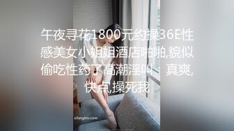 午夜寻花1800元约操36E性感美女小姐姐酒店啪啪,貌似偷吃性药了高潮淫叫：真爽,快点,操死我