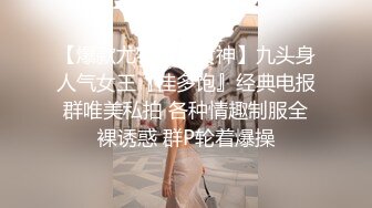 STP17448 摄影大师大尺度作品女神annie国风特殊质感透明旗袍若隐若现好诱人颗粒感水晶棒抽插高潮呻吟