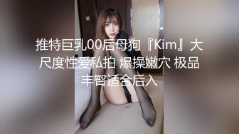 推特巨乳00后母狗『Kim』大尺度性爱私拍 爆操嫩穴 极品丰臀适合后入