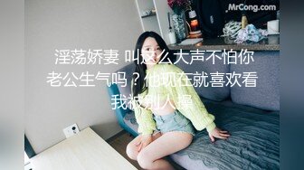  淫荡娇妻 叫这么大声不怕你老公生气吗？他现在就喜欢看我被别人操