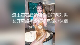 流出萤石云酒店偷拍??两对男女开房旗袍少妇和年轻小伙幽会