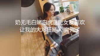 约操身材颜值很不错的年轻美女 把男的弄生气了狠狠干她