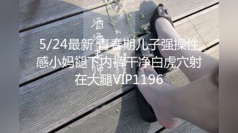 5/24最新 青春期儿子强操性感小妈褪下内裤干净白虎穴射在大腿VIP1196