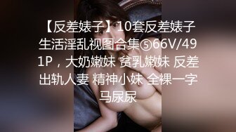 《震撼泄密》人前高冷女神范大学生美眉恬恬私下竟是极度反差母狗露脸啪啪颜射吃精毛多水多1080P原档